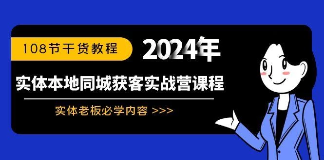 实体本地同城获客实战营课程:实体老板必学内容,108节干货教程