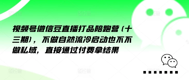 视频号微信豆直播打品陪跑营(十三期),做不自流然冷动启也不不做私域,接直通付过费拿结果