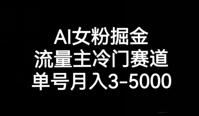 AI女粉掘金,流量主冷门赛道,单号月入3-5000【揭秘】