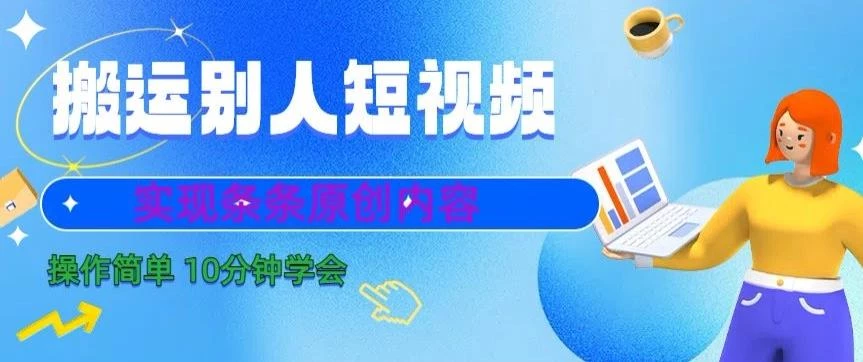 搬运别人短视频,实现条条原创,操作简单10分钟学会