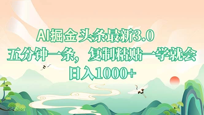 AI掘头条最新3.0,5分钟一条,复制粘贴一学就会,日入1000+