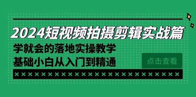 2024短视频拍摄剪辑实操篇,学就会的落地实操教学,基础小白从入门到精通