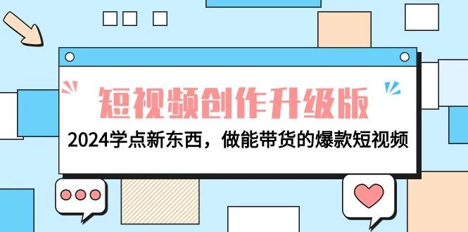 (9734期)电商人必看-短视频创作升级版：2024学点新东西，做能带货的爆款短视频