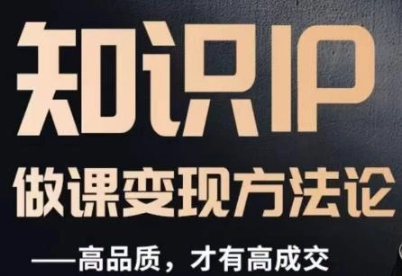 怎么做一门品质好课,知识IP做课变现方法论,高品质,才有好成交