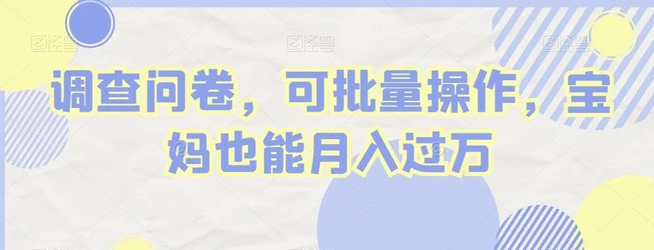 调查问卷,可批量操作,宝妈也能月入过万