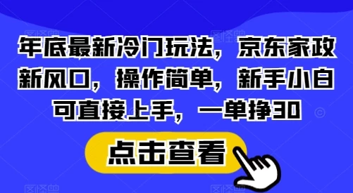 年底最新冷门玩法,京东家政新风口,操作简单,新手小白可直接上手,一单挣30【揭秘】