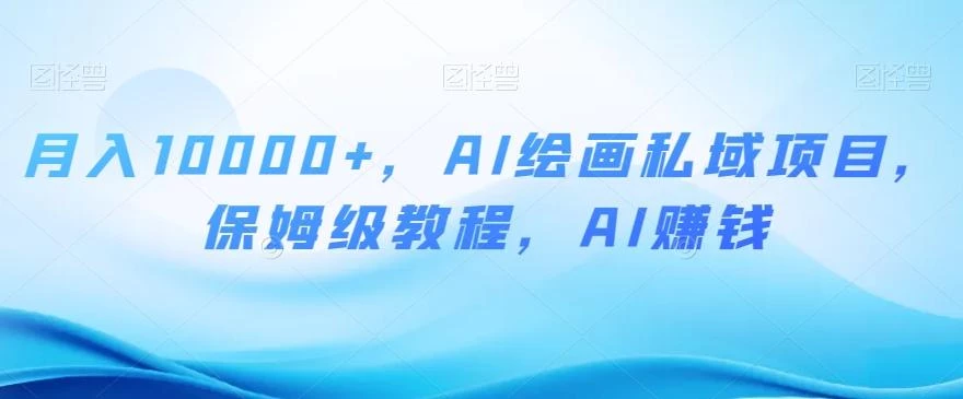 月入10000+,AI绘画私域项目,保姆级教程,AI赚钱【揭秘】