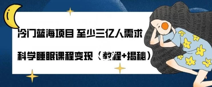 冷门蓝海项目至少三亿人需求科学睡眠课程变现(教程+揭秘)