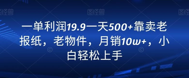 一单利润19.9一天500+靠卖老报纸,老物件,月销10w+,小白轻松上手