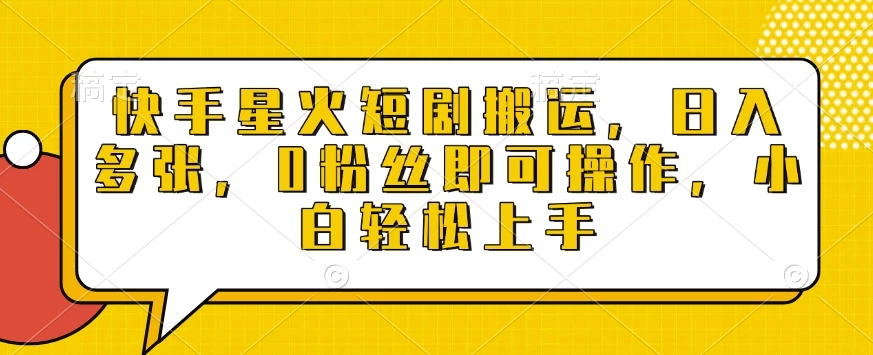 快手星火短剧搬运,日入多张,0粉丝即可操作,小白轻松上手【揭秘】