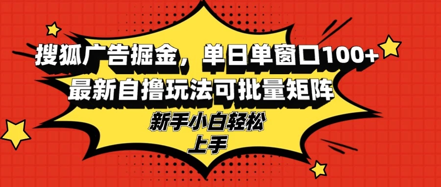 搜狐广告掘金,单日单窗口100+,最新自撸玩法可批量矩阵,适合新手小白
