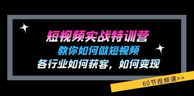 短视频实战特训营:教你如何做短视频,各行业如何获客,如何变现 (60节)