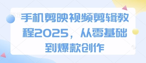 手机剪映视频剪辑教程2025,从零基础到爆款创作