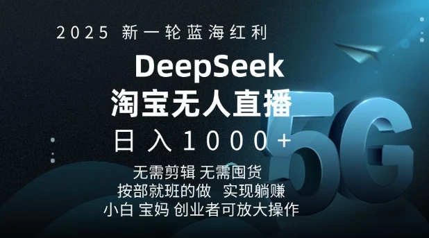 2025新一轮蓝海红利淘宝deepseek独家推出淘宝无人直播5.0躺Z项目,日入多张