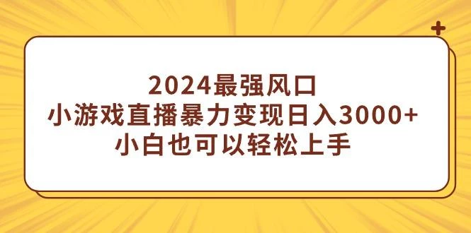 (9342期)2024最强风口，小游戏直播暴力变现日入3000+小白也可以轻松上手