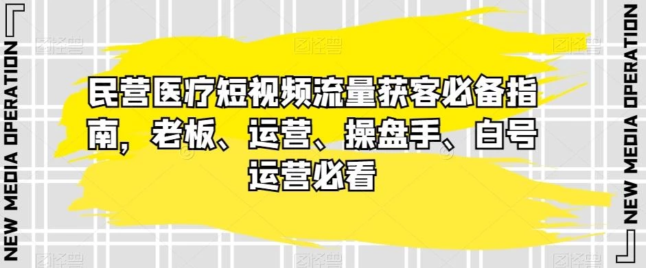 民营医疗短视频流量获客必备指南,老板、运营、操盘手、白号运营必看