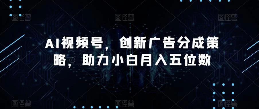AI视频号,创新广告分成策略,助力小白月入五位数【揭秘】