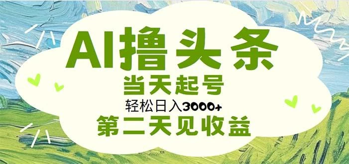 AI撸头条,轻松日入3000+无脑操作,当天起号,第二天见收益