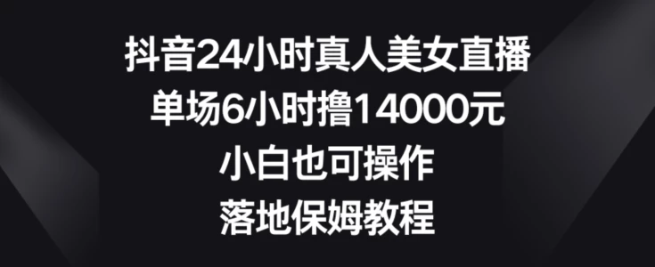 抖音24小时真人美女直播,单场6小时撸14000元,小白也可操作,落地保姆教程【揭秘】