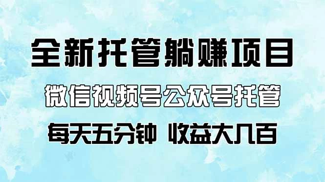 全新托管躺赚项目,微信视频号公众号托管代运营,每天五分钟,收益大几百