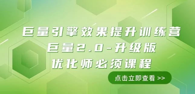 巨量引擎·效果提升训练营:巨量2.0-升级版,优化师必须课程(111节课)
