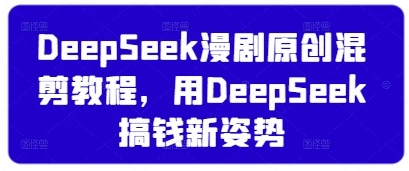 DeepSeek漫剧原创混剪教程,用DeepSeek搞钱新姿势