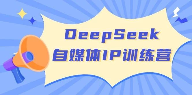 DeepSeek自媒体IP训练营,掌握四位定位法 长板变现模型 开启自媒体新篇章(更新)