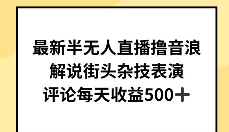 最新半无人直播撸音浪,解说街头杂技表演,平均每天收益500+【揭秘】
