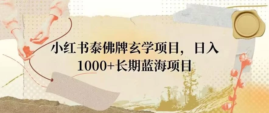 小红书泰佛牌玄学项目,日入1000+,打破传统,长期蓝海项目