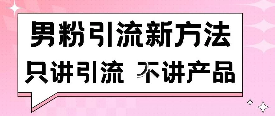 男粉引流新方法日引流100多个男粉只讲引流不讲产品不违规不封号【揭秘】