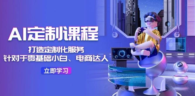AI-定制课程,打造 定制化服务(针对于零基础小白、电商达人