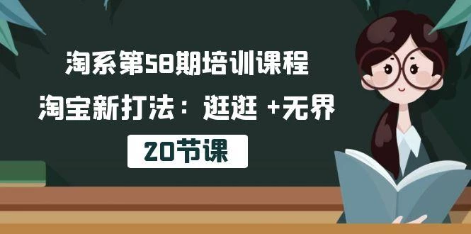 淘系第58期培训课程,淘宝新打法:逛逛 +无界(20节课