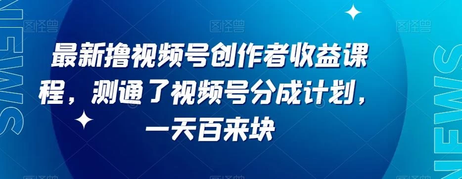 最新撸视频号作创者益收课程,测通了视频号分成计划,一天百来块