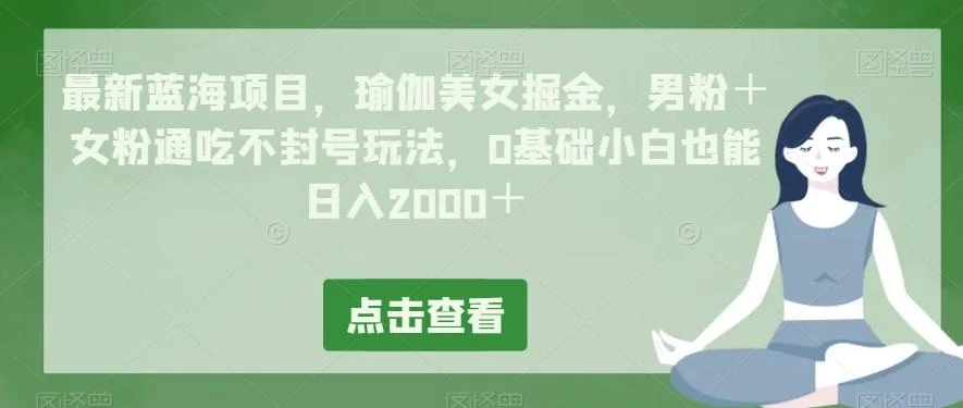 最新蓝海项目,瑜伽美女掘金,男粉+女粉通吃不封号玩法,0基础小白也能日入2000+