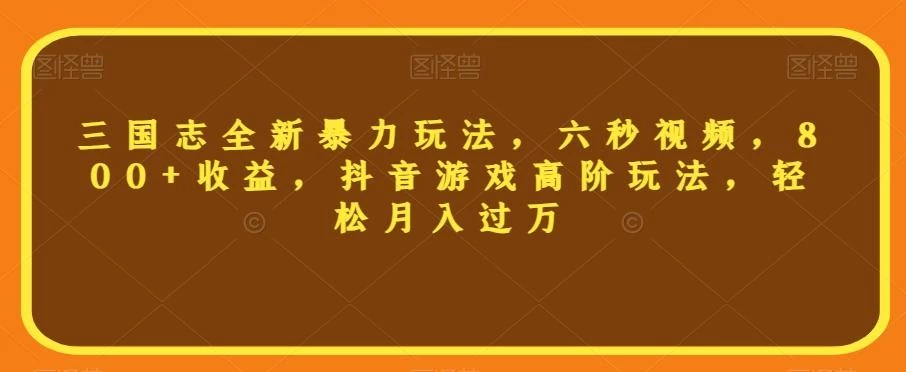 三国志全新暴力玩法,六秒视频,800+收益,抖音游戏高阶玩法,轻松月入过万【揭秘】