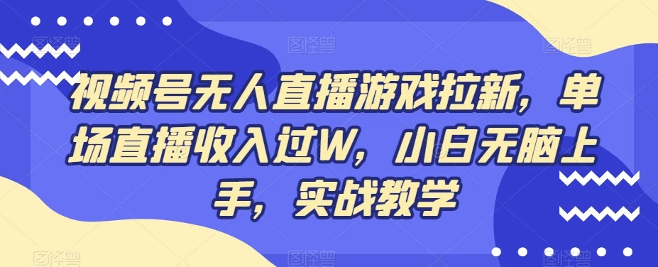 视频号无人直播游戏拉新,单场直播收入过W,小白无脑上手,实战教学
