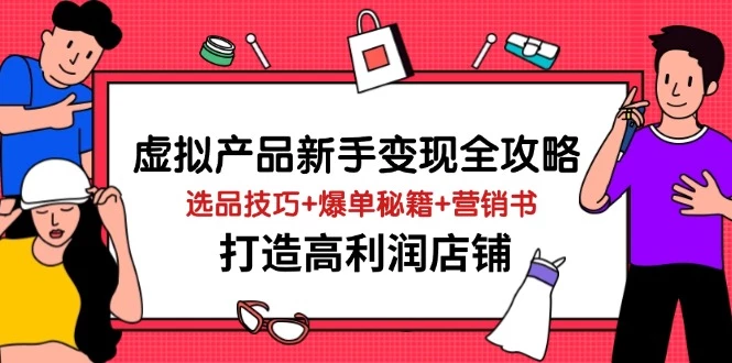 虚拟产品新手变现全攻略,选品技巧+爆单秘籍+营销书,打造高利润店铺