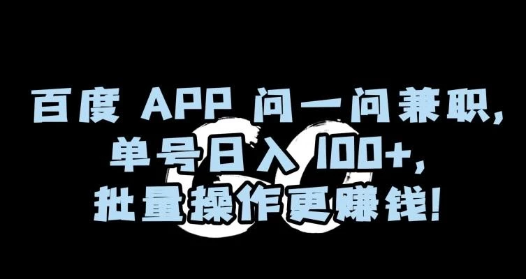 百度APP问一问兼职,单号日入100+,批量操作更赚钱【揭秘】