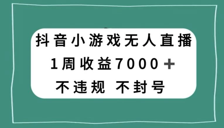 抖音小游戏无人直播,不违规不封号1周收益7000+,官方流量扶持【揭秘】