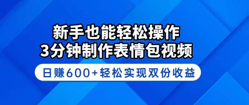新手也能轻松操作!3分钟制作表情包视频,日赚600+轻松实现双份收益