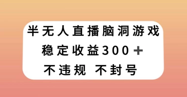 半无人直播脑洞小游戏,每天收入300+,保姆式教学小白轻松上手【揭秘】