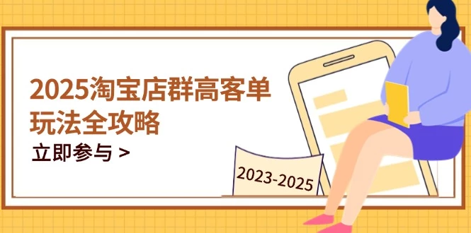 2025淘宝店群高客单玩法全攻略,把握高客单关键技巧,精通全周期运营
