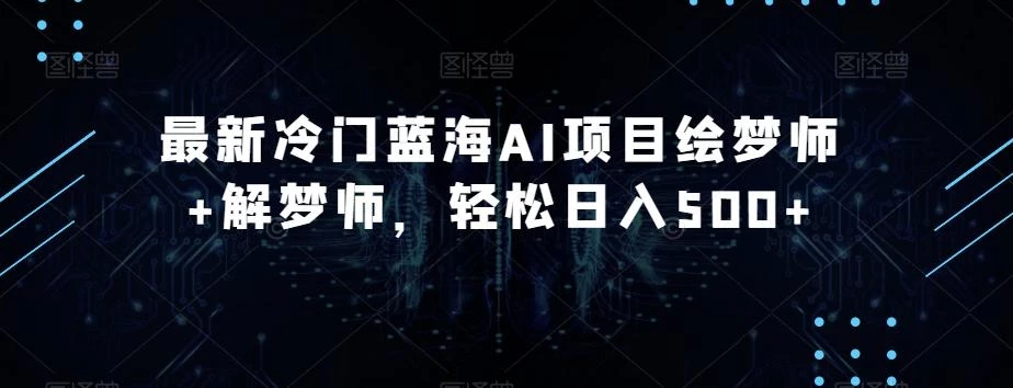 最新冷门蓝海AI项目绘梦师+解梦师,轻松日入500+【揭秘】