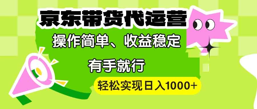 【京东带货代运营】操作简单、收益稳定、有手就行!轻松实现日入1000+
