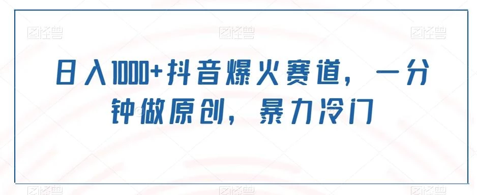 日入1000+抖音爆火赛道,一分钟做原创,暴力冷门