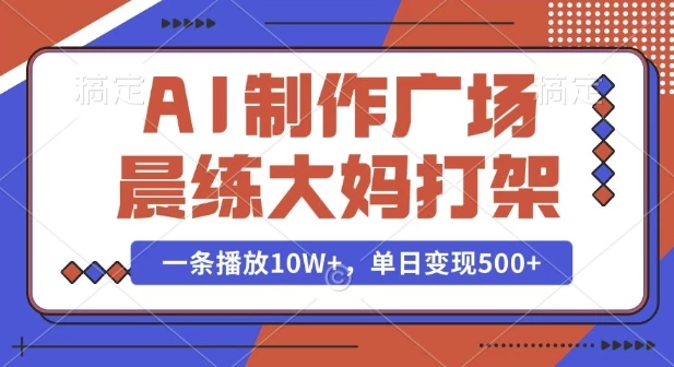 AI制作广场晨练大妈打架,一条播放10W+,单日变现多张【揭秘】