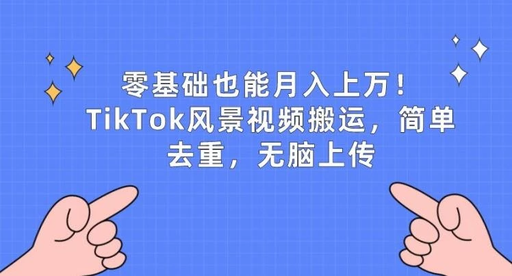 零基础也能月入上w,TikTok风景视频搬运,简单去重,无脑上传【揭秘】