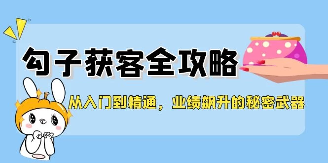 从入门到精通,勾子获客全攻略,业绩飙升的秘密武器