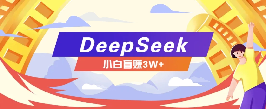 利用热门DeepSeek赚钱项目,多种变现方式小白也能盲赚3W+,就是用这个方法