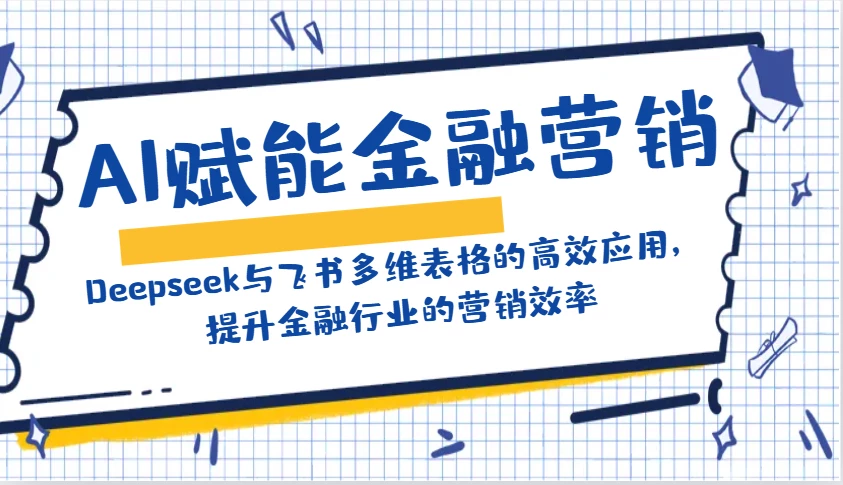 AI赋能金融营销:Deepseek与飞书多维表格的高效应用,提升金融行业的营销效率